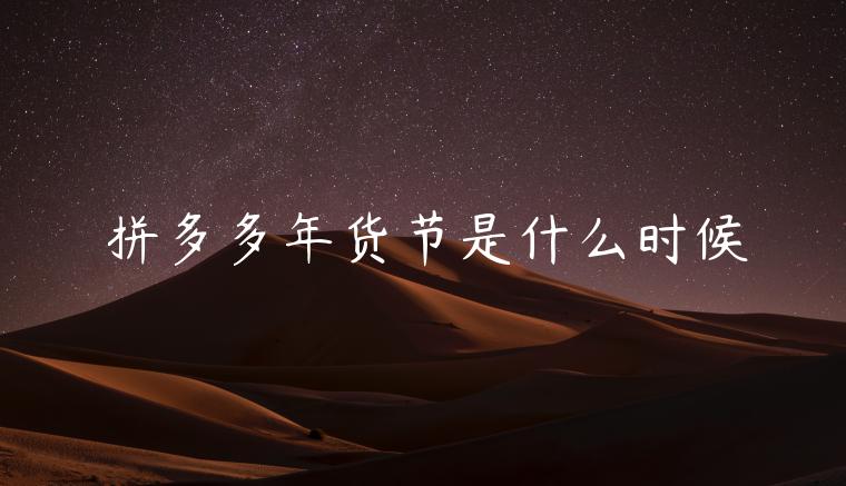 拼多多年貨節(jié)是什么時候